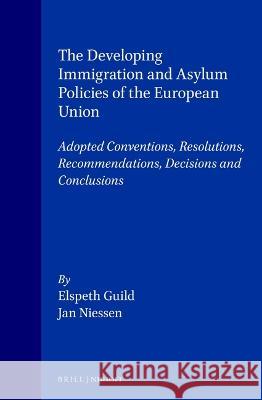 The Developing Immigration and Asylum Policies of the European Union: Adopted Conventions, Resolutions, Recommendations, Decisions and Conclusions Elspeth Guild E. Guild J. Niessen 9789041102546 Kluwer Law International