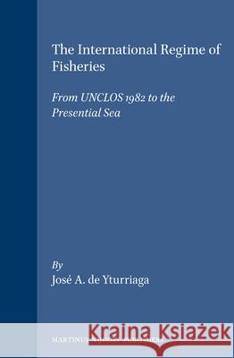 The International Regime of Fisheries: From Unclos 1982 to the Presential Sea Yturriaga 9789041103659 Kluwer Law International