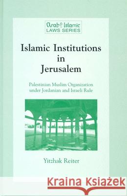 Islamic Institutions in Jerusalem: Palestinian Muslim Organisation Under Jordanian and Israeli Rule Yitzhak Reiter Ytizhak Reiter Y. Reiter 9789041103826 Kluwer Law International