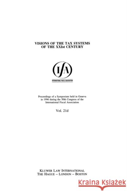 Ifa: Visions of the Tax Systems of the Xxist Century: Visions of the Tax Systems of the Xxist Century International Fiscal Association (Ifa) 9789041104748