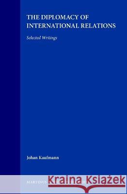 The Diplomacy of International Relations: Selected Writings Johan Kaufmann J. Kaufmann Kaufmann 9789041105011 Kluwer Law International