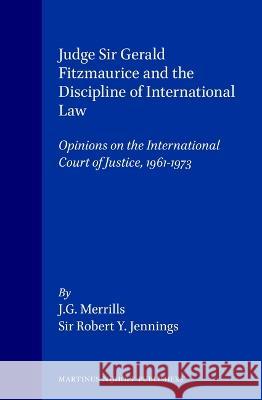 Judge Sir Gerald Fitzmaurice and the Discipline of International Law: Opinions on the International Court of Justice, 1961-1973 Merrills 9789041105387 Kluwer Law International