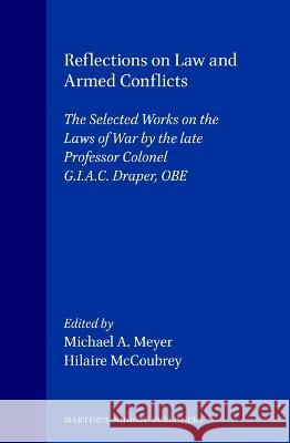 Reflections on Law and Armed Conflicts: The Selected Works on the Laws of War by the Late Professor Colonel G.I.A.C. Draper, OBE G. I. A. D. Draper Michael A. Meyer Hilaire McCoubrey 9789041105578 Kluwer Law International