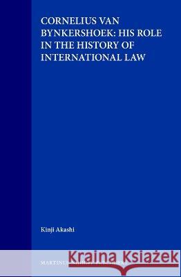 Cornelius Van Bynkershoek: His Role in the History of International Law Kinji Akashi K. Akashi 9789041105998 Kluwer Law International