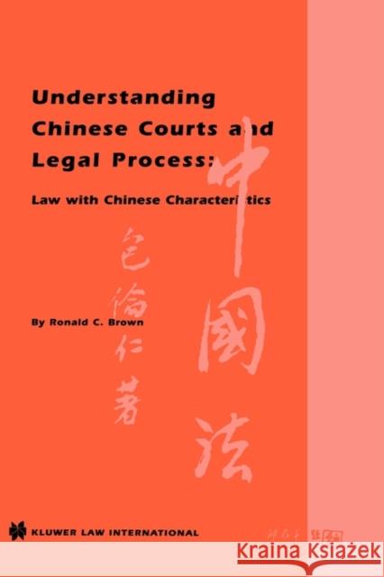 Understanding Chinese Courts and Legal Process: Law with Chinese Characteristics: Law with Chinese Characteristics Brown, Ronald C. 9789041106070