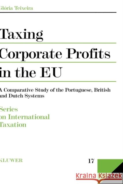 Taxing Corporate Profits in the Eu: A Comparative Study of the Portuguese, British and Dutch Systems Teixeira, Gl 9789041107039 Kluwer Law International