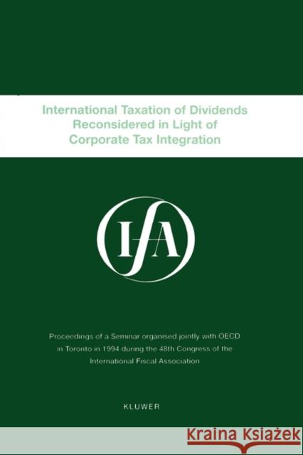 Ifa: International Taxation of Dividends Reconsidered in Light of Corporate Tax Integration: International Taxation of Dividends Reconsidered International Fiscal Association (Ifa) 9789041108715