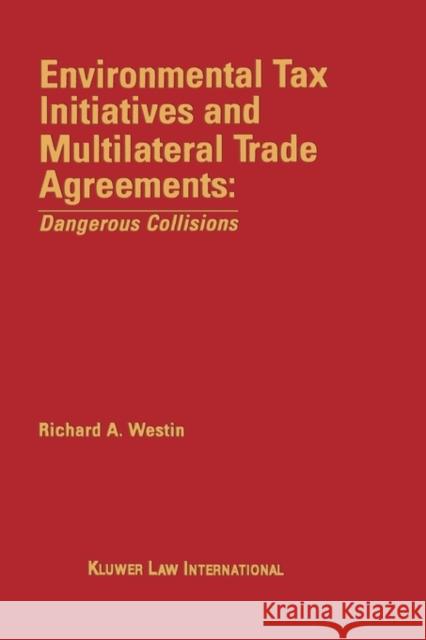 Environmental Tax Initiatives and Multilateral Trade Agreements: Dangerous Collisions: Dangerous Collisions Westin, Richard a. 9789041109804
