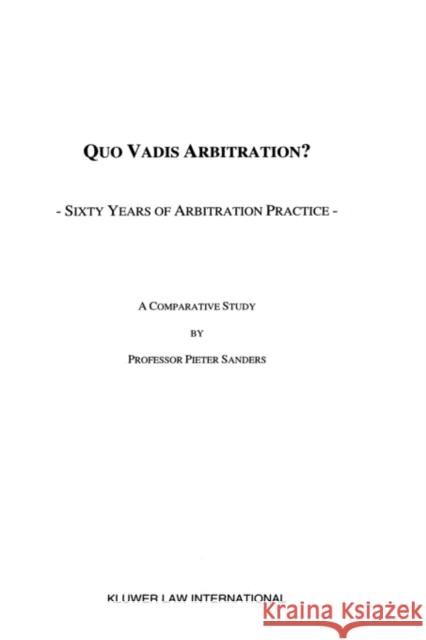 Quo Vadis Arbitration?: Sixty Years of Arbitration Practice Pieter Sanders 9789041112354