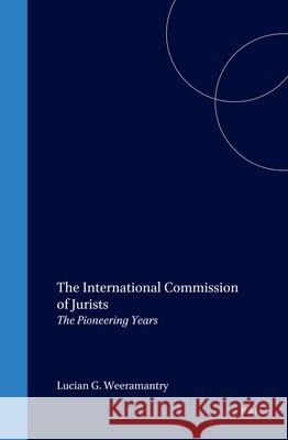 The International Commission of Jurists: The Pioneering Years Lucian G. Weeramantry 9789041114105
