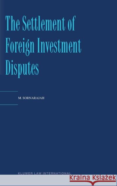 The Settlement of Foreign Investment Disputes M. Sornarajah Sornarajah 9789041114358