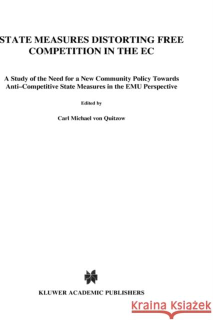 State Measures Distorting Free Competition in the EC: A Study of the Need for a New Community Policy Towards Anti-Competitive State Measures in the Em Von Quitzow, Carl Michael 9789041114662 Kluwer Law International