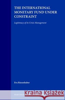 The International Monetary Fund Under Constraint: Legitimacy of Its Crisis Management Riesenhuber 9789041115775
