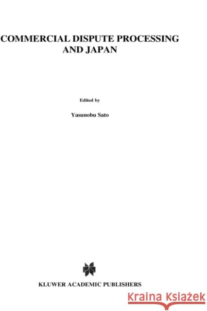Commercial Dispute Processing and Japan Yasunobu Sato 9789041116680 Kluwer Law International