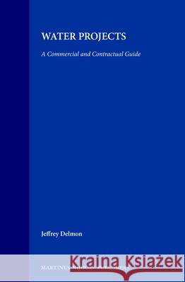 Water Projects: A Commercial and Contractual Guide Jeffrey Delmon J. Delmon 9789041116857 Kluwer Law International