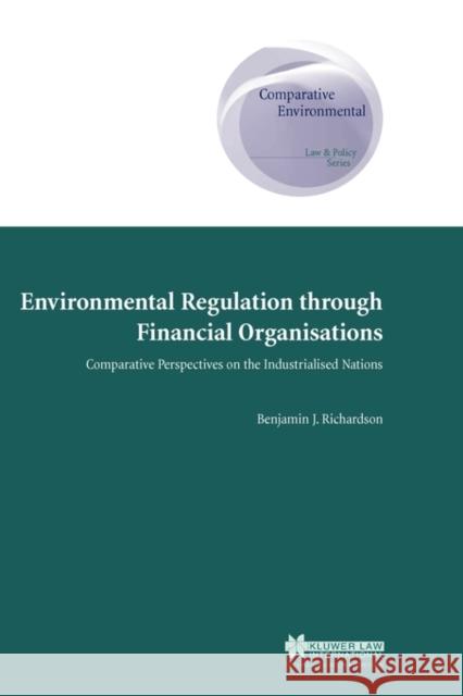 Environmental Regulation Through Financial Organisations: Comparative Perspectives on the Industrialed Nations Richardson, Benjamin J. 9789041117359 Kluwer Law International
