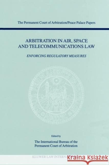 Arbitration in Air, Space and Telecommunications Law: Enforcing Regulatory Measures The Permanent Court of Arbitration, Inte 9789041117731 Kluwer Law International