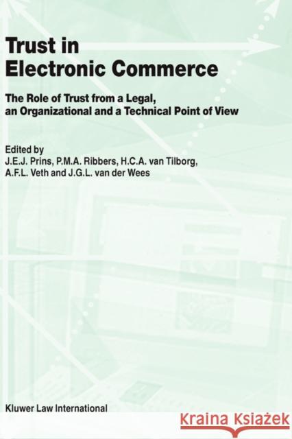 Trust in Electronic Commerce: The Role of Trust from a Legal: The Role of Trust from a Legal, an Organizational and a Technical Point of View Prins, J. E. J. 9789041118455 Kluwer Law International