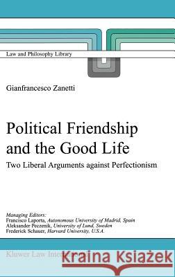 Political Friendship and the Good Life: Two Liberal Arguments Against Perfectionism Zanetti, G. 9789041118813
