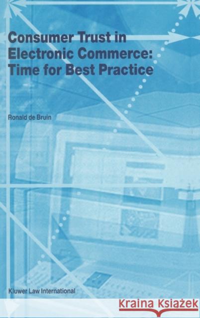 Consumer Trust in Electronic Commerce: Time for Best Practice: Time for Best Practice de Bruin, Ronald 9789041119230 Kluwer Law International