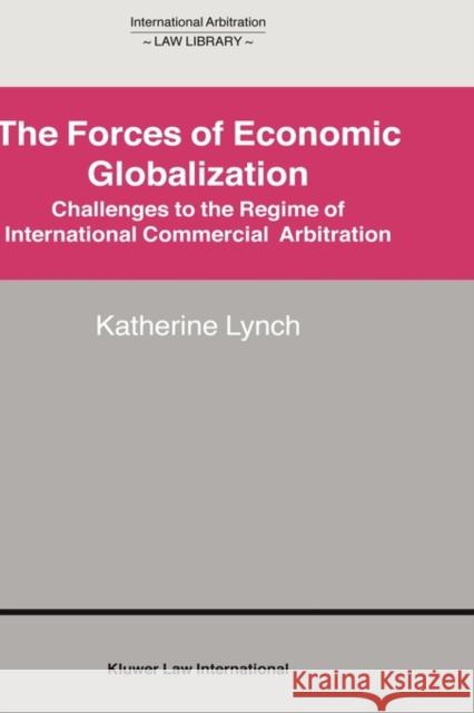 The Forces of Economic Globalization: Challenges to the Regime of International Commercial Arbitration Lynch, Katherine 9789041119940 Kluwer Law International
