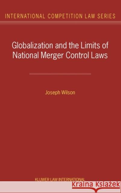 Globalization and the Limits of National Merger Control Laws Joseph Wilson Wilson 9789041119964 Kluwer Law International