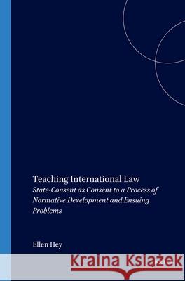 Teaching International Law: State-Consent as Consent to a Process of Normative Development and Ensuing Problems E. Hey Ellen Hey Hey 9789041120144 Kluwer Law International