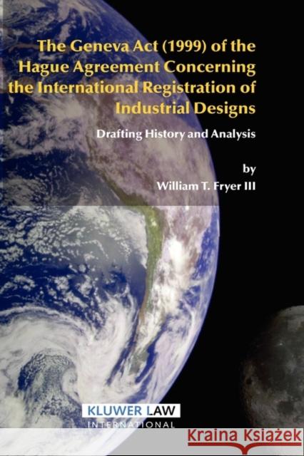The Geneva ACT (1999) of the Hague Agreement Concerning the International Registration of Industrial Designs: Drafting History and Analysis Fryer, William T. 9789041121172 Kluwer Law International