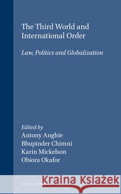 The Third World and International Order: Law, Politics and Globalization A. Anghie B. Chimni K. Mickelson 9789041121660 Brill Academic Publishers