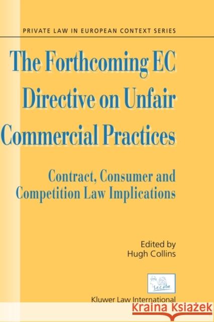 The Forthcoming EC Directive on Unfair Commercial Practices: Contract, Consumer and Competition Law Implications Collins, Hugh 9789041122247 Kluwer Law International