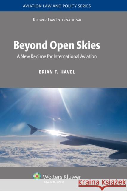 Beyond Open Skies: A New Regime for International Aviation Havel, Brian F. 9789041123893 Kluwer Law International
