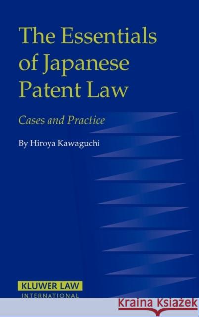 The Essentials of Japanese Patent Law: Cases and Practice Kawaguchi, Hiroya 9789041125729 Kluwer Law International