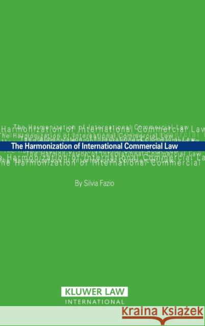 The Harmonization of International Commercial Law Silvia Fazio 9789041125873 Kluwer Law International