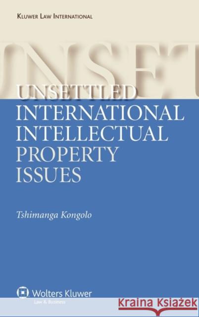 Unsettled International Intellectual Property Issues Tshimanga Kongolo 9789041126412 Kluwer Law International