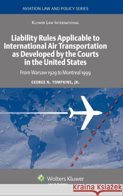 Liability Rules Applicable to International Air Transportation as Developed by the Courts in the United States: From Warsaw 1929 to Montreal 1999 George N. Tompkins, Jr. 9789041126467 Kluwer Law International