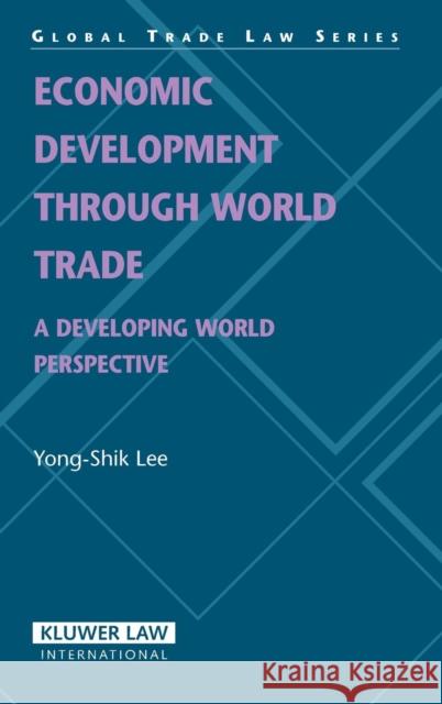Economic Development Through World Trade: A Developing World Perspective (Global Trade Law Series) Lee, Yong-Shik 9789041126818