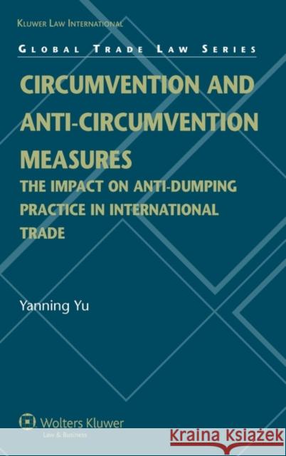 Circumvention and Anti-Circumvention Measures: The Impact of Anti-Dumping Practice in International Trade (Global Trade Law Series) Yu Yanning 9789041126863 Kluwer Law International