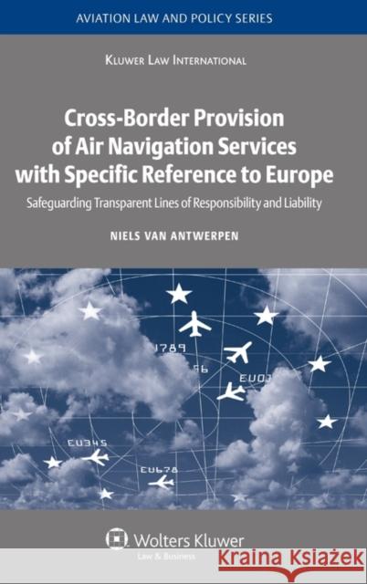 Cross-Border Provision of Air Navigation Services with Specific Reference to Europe: Safeguarding Transparent Lines of Responsibility and Liability Van Antwerpen, Niels 9789041126887 Kluwer Law International