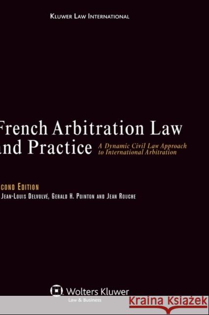 French Arbitration Law and Practice: A Dynamic Civil Law Approach to International Arbitration Delvolve Jean-Louis 9789041126900 Kluwer Law International