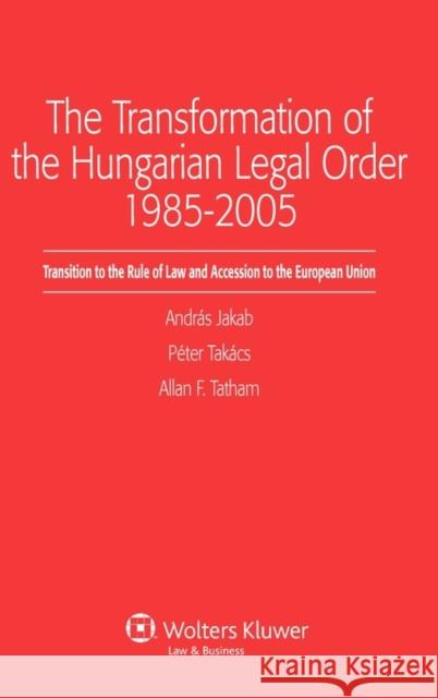 The Transformation of the Hungarian Legal Order 1985-2005: Transition to the Rule of Law and Accession to the European Union Jakab, Andras 9789041126948 Kluwer Law International