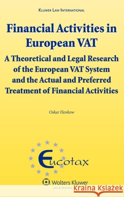 Financial Activities in European Vat: A Theoretical and Legal Research of the European Vat System and the Actual and Preferred Treatment of Financial Henkow, Oskar 9789041127037 Kluwer Law International
