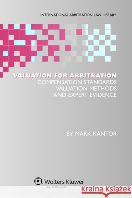 Valuation for Arbitration: Compensation Standards, Valuation Methods and Expert Evidence Kantor, Mark 9789041127358 Kluwer Law International