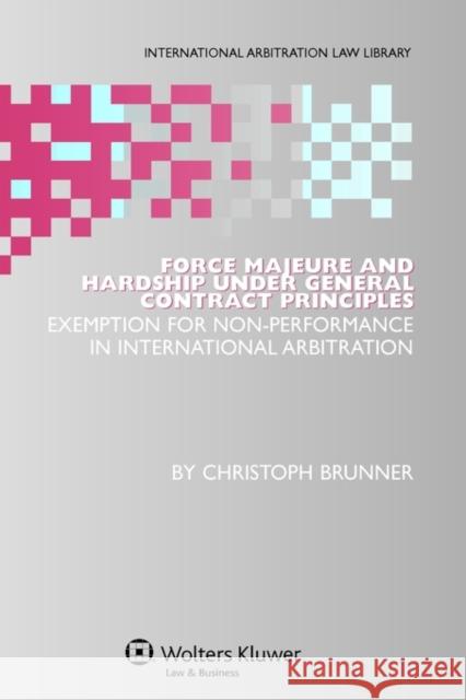 Force Majeure and Hardship Under General Contract Principles: Exemption for Non-Performance in International Arbitration Brunner, Christoph 9789041127921 Kluwer Law International