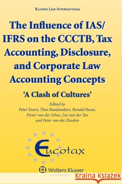 The Influence of Ias/Ifrs on the Ccctb, Tax Accounting, Disclosure and Corporate Law Accounting Concepts: 'a Clash of Cultures' (Ecutax Series on Euro Essers, Peter Hj 9789041128195 Kluwer Law International