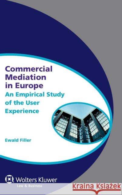 Commercial Mediation in Europe: An Empirical Study of the User Experience Filler, Ewald A. 9789041131164 Kluwer Law International