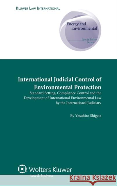 International Judicial Control of Environmental Protection: Standard Setting, Compliance Control and the Development of International Environmental La Shigeta, Yasuhiro 9789041131515