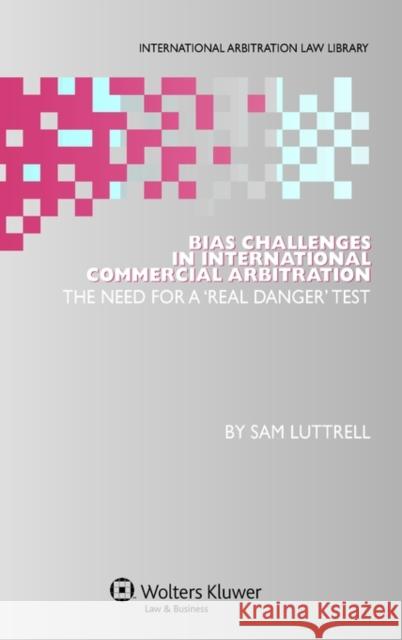 Bias Challenges in International Commercial Arbitration: The Need for a 'real Danger' Test Luttrell, Sam 9789041131911 Kluwer Law International