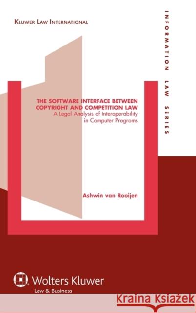 The Software Interface Between Copyright and Competition Law: A Legal Analysis of Interoperability in Computer Programs Rooijen, Ashwin Van 9789041131935 Kluwer Law International