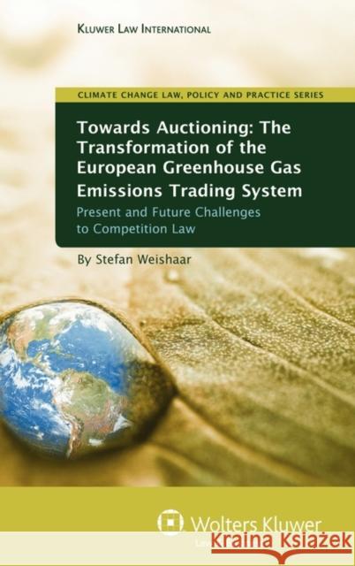 Towards Auctioning the Transformation of the European Green House Gas Emissions Trading System - Present and Future Challenges to Competition Law Weishaar, Stefan 9789041131980