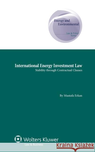 International Energy Investment Law: Stability Through Contractual Clauses Erkan, Mustafa 9789041134110 Kluwer Law International